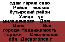 сдам гараж свао › Район ­ москва бутырский район › Улица ­ ул милашенкова › Дом ­ 12 › Цена ­ 3 000 - Все города Недвижимость » Гаражи   . Смоленская обл.,Десногорск г.